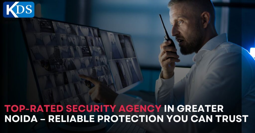 Top-Rated Security Agency in Greater Noida – Reliable Protection You Can Trust
