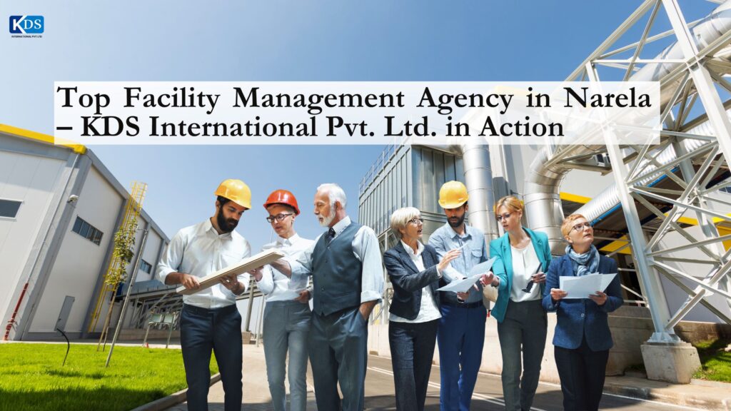 Top Facility Management Agency in Narela – KDS International Pvt. Ltd. in Action